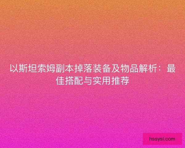以斯坦索姆副本掉落装备及物品解析：最佳搭配与实用推荐