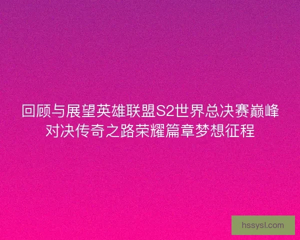回顾与展望英雄联盟S2世界总决赛巅峰对决传奇之路荣耀篇章梦想征程