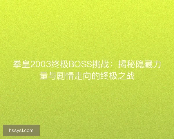 拳皇2003终极BOSS挑战：揭秘隐藏力量与剧情走向的终极之战