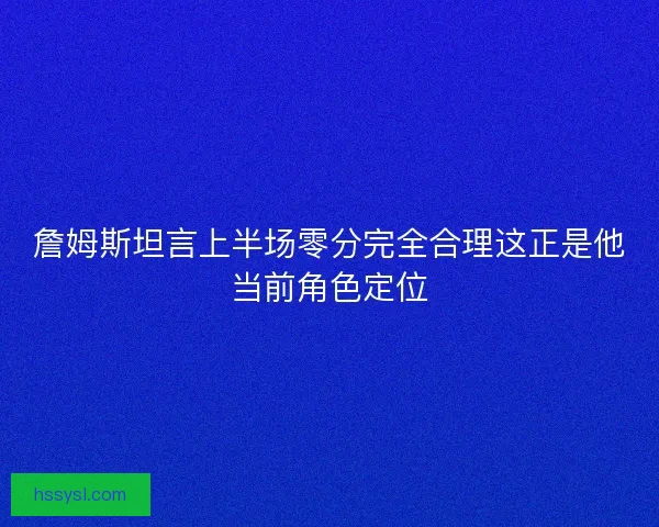 詹姆斯坦言上半场零分完全合理这正是他当前角色定位
