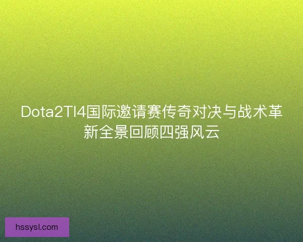 Dota2TI4国际邀请赛传奇对决与战术革新全景回顾四强风云 Dota2TI4国际邀请赛传奇对决与战术革新全景回顾四强风云