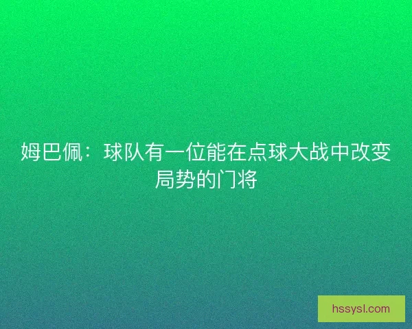 姆巴佩：球队有一位能在点球大战中改变局势的门将