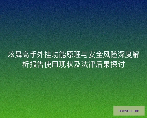 炫舞高手外挂功能原理与安全风险深度解析报告使用现状及法律后果探讨 炫舞高手外挂功能原理与安全风险深度解析报告使用现状及法律后果探讨