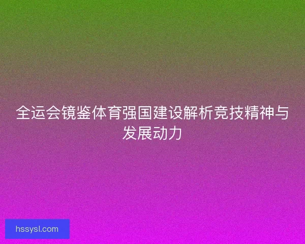 全运会镜鉴体育强国建设解析竞技精神与发展动力