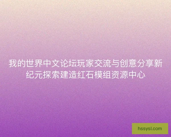 我的世界中文论坛玩家交流与创意分享新纪元探索建造红石模组资源中心