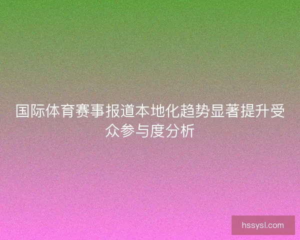 国际体育赛事报道本地化趋势显著提升受众参与度分析