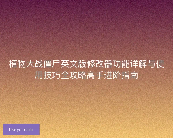 植物大战僵尸英文版修改器功能详解与使用技巧全攻略高手进阶指南 植物大战僵尸英文版修改器功能详解与使用技巧全攻略高手进阶指南