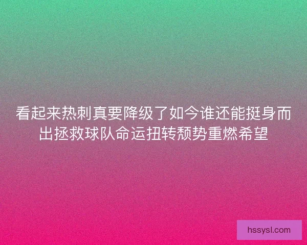 看起来热刺真要降级了如今谁还能挺身而出拯救球队命运扭转颓势重燃希望 看起来热刺真要降级了如今谁还能挺身而出拯救球队命运扭转颓势重燃希望